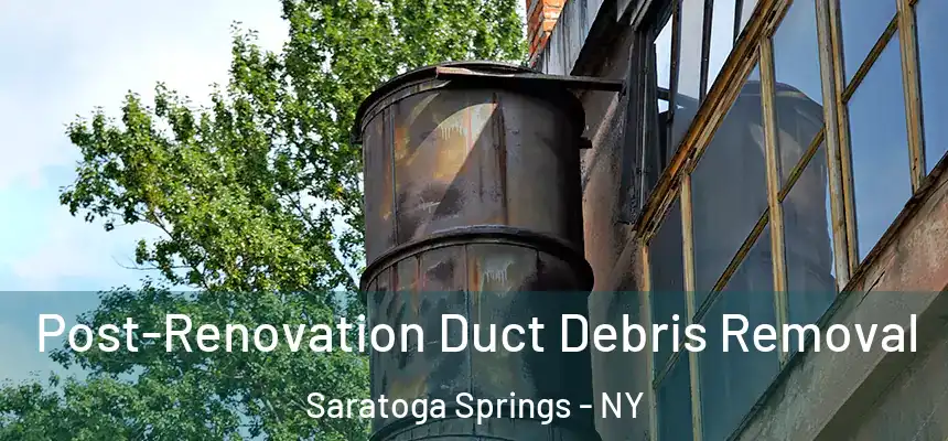  Post-Renovation Duct Debris Removal Saratoga Springs - NY